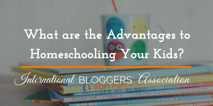 What are the Advantages to Homeschooling Your Kids?