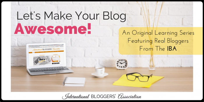 Let's Make Your Blog Awesome! An original learning series featuring real bloggers from International Bloggers' Association.