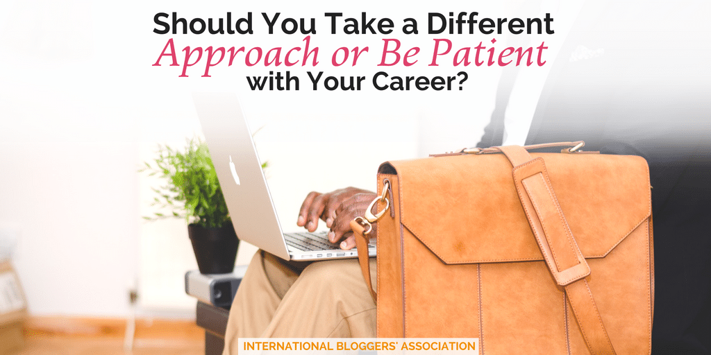 You work hard, but still find your career is stalling! What should you do? Should You Take a Different Approach or Be Patient and wait for the changes to happen?