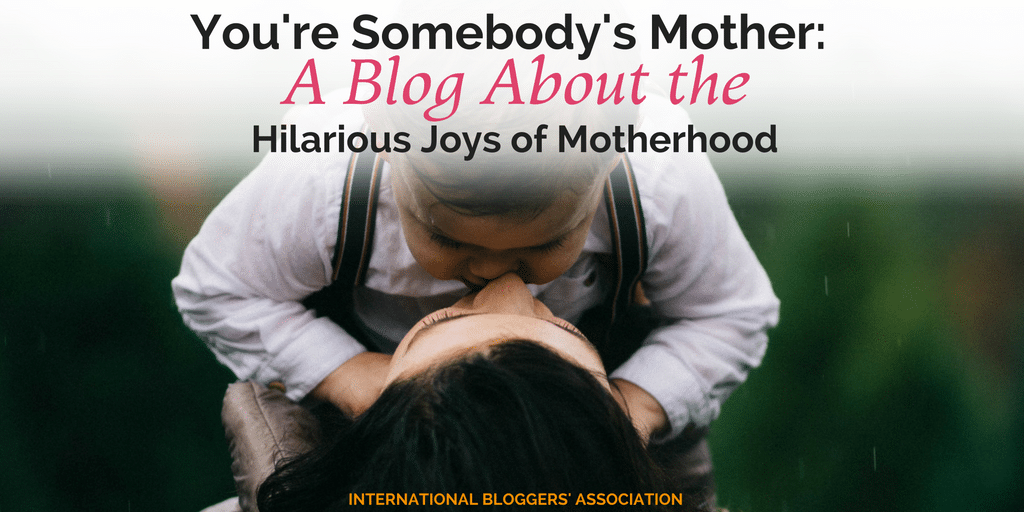 You're Somebody's Mother: A Blog About the Hilarious Joys of Motherhood